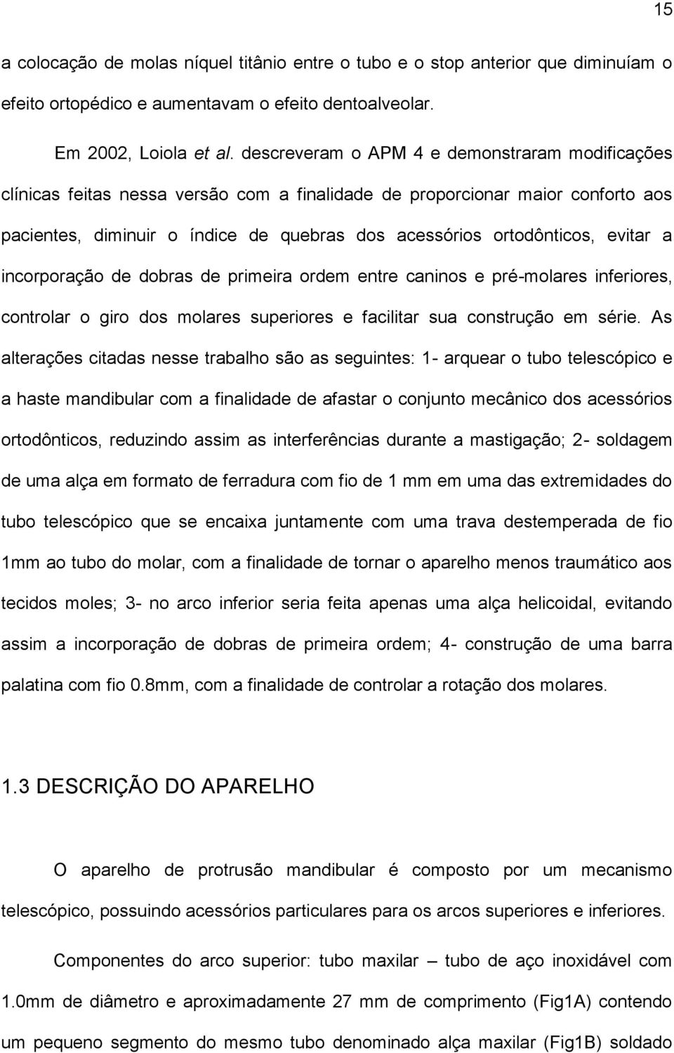 evitar a incorporação de dobras de primeira ordem entre caninos e pré-molares inferiores, controlar o giro dos molares superiores e facilitar sua construção em série.