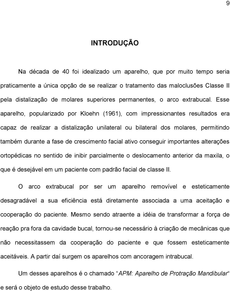 Esse aparelho, popularizado por Kloehn (1961), com impressionantes resultados era capaz de realizar a distalização unilateral ou bilateral dos molares, permitindo também durante a fase de crescimento