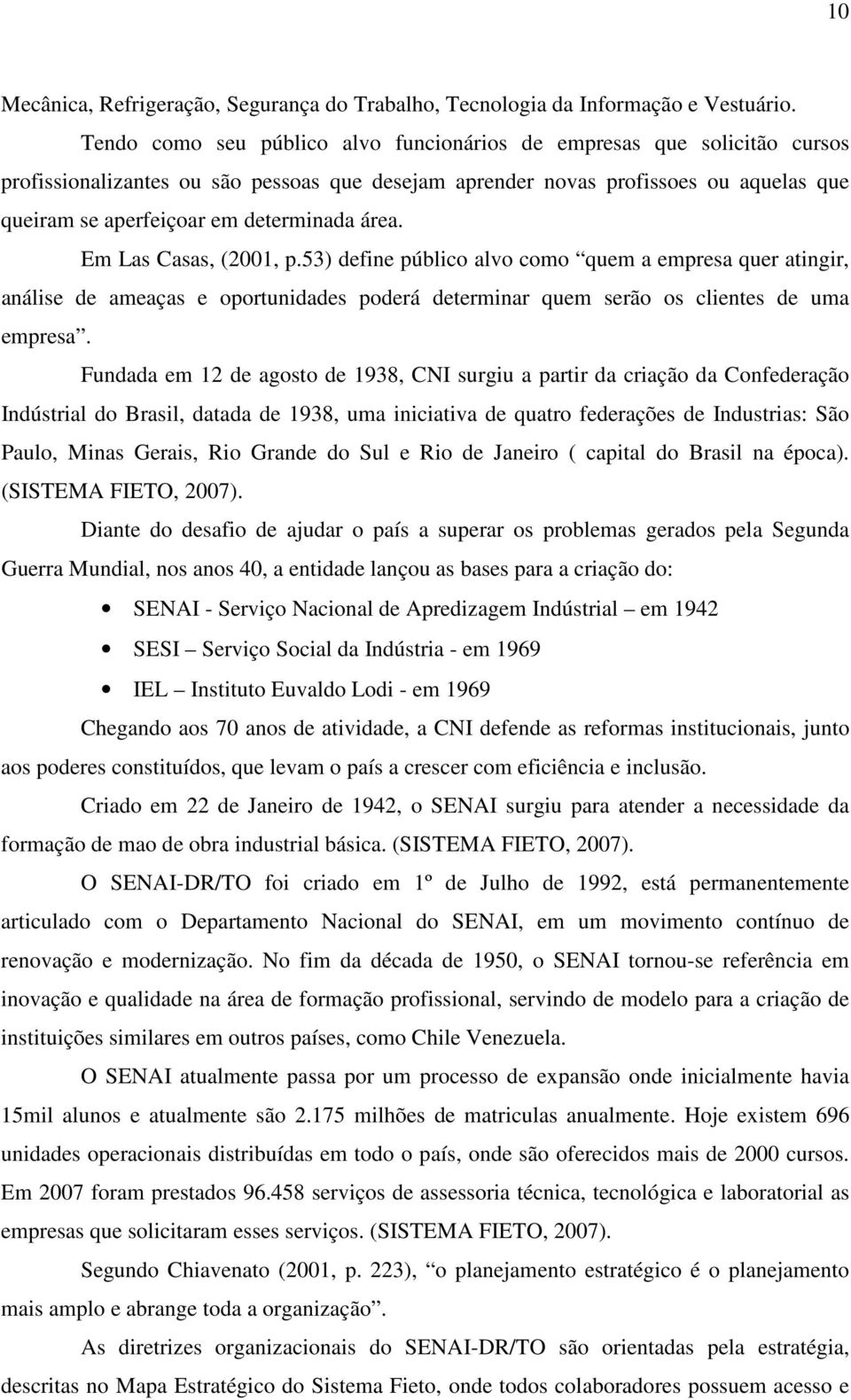 área. Em Las Casas, (2001, p.53) define público alvo como quem a empresa quer atingir, análise de ameaças e oportunidades poderá determinar quem serão os clientes de uma empresa.