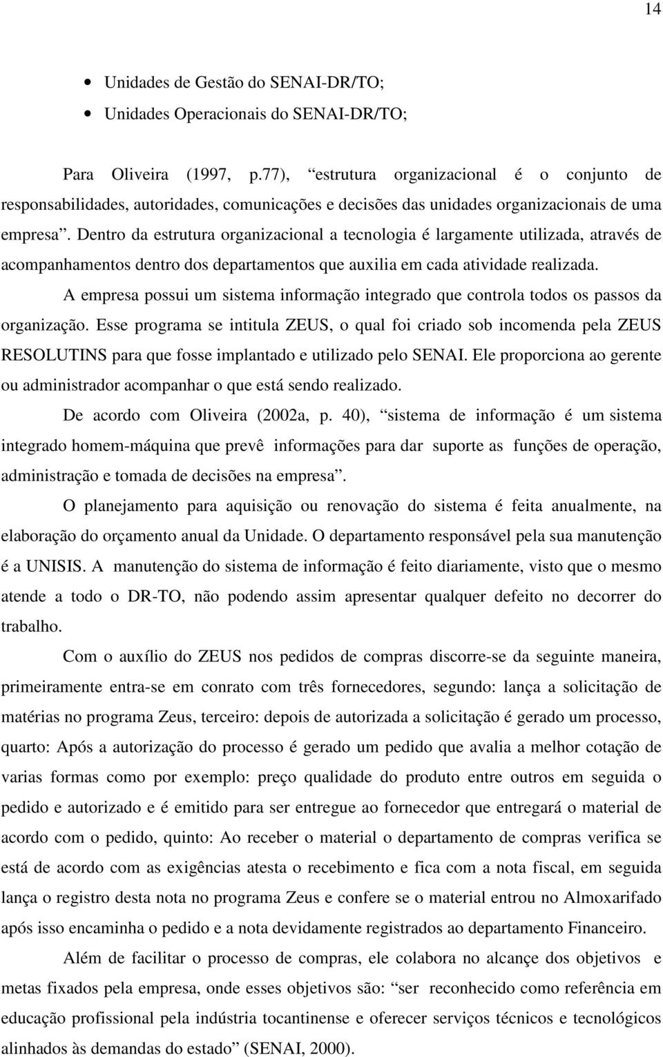 Dentro da estrutura organizacional a tecnologia é largamente utilizada, através de acompanhamentos dentro dos departamentos que auxilia em cada atividade realizada.