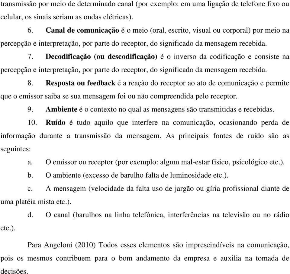 Decodificação (ou descodificação) é o inverso da codificação e consiste na percepção e interpretação, por parte do receptor, do significado da mensagem recebida. 8.