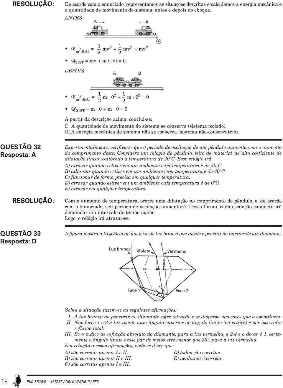 + DEPOIS A B (ε m ) SIST = 2 m 0 2 + m 2 0 = 0 2 Q SIST = m 0 + m 0 = 0 A partir da descrição acima, conclui-se: I) A quantidade de movimento do sistema se conserva (sistema isolado).