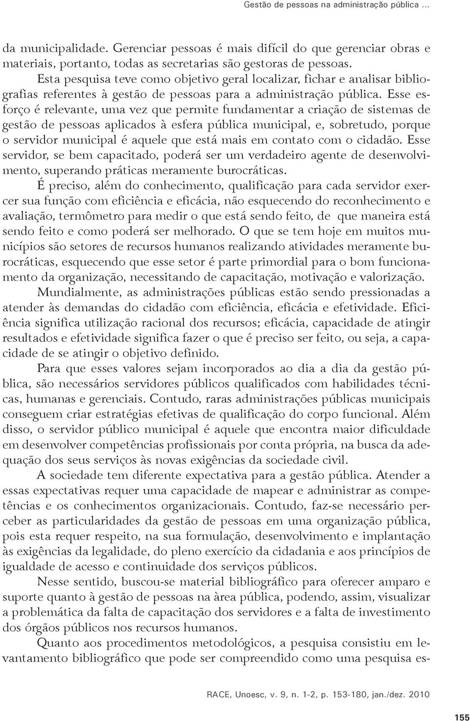 Esse esforço é relevante, uma vez que permite fundamentar a criação de sistemas de gestão de pessoas aplicados à esfera pública municipal, e, sobretudo, porque o servidor municipal é aquele que está