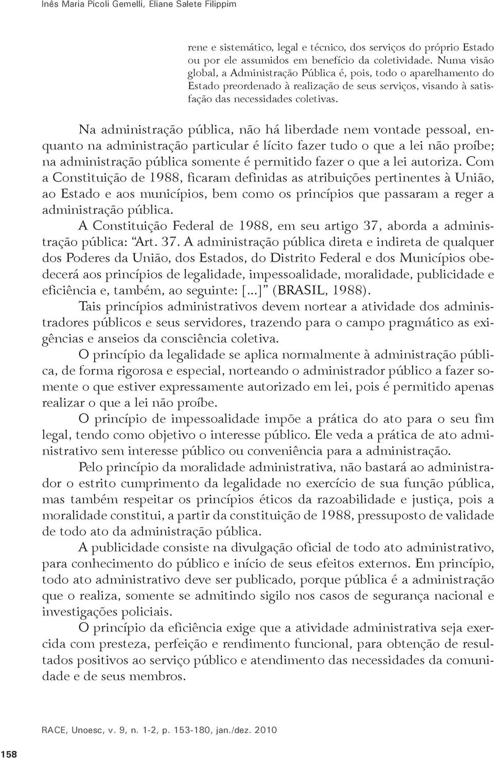 Na administração pública, não há liberdade nem vontade pessoal, enquanto na administração particular é lícito fazer tudo o que a lei não proíbe; na administração pública somente é permitido fazer o