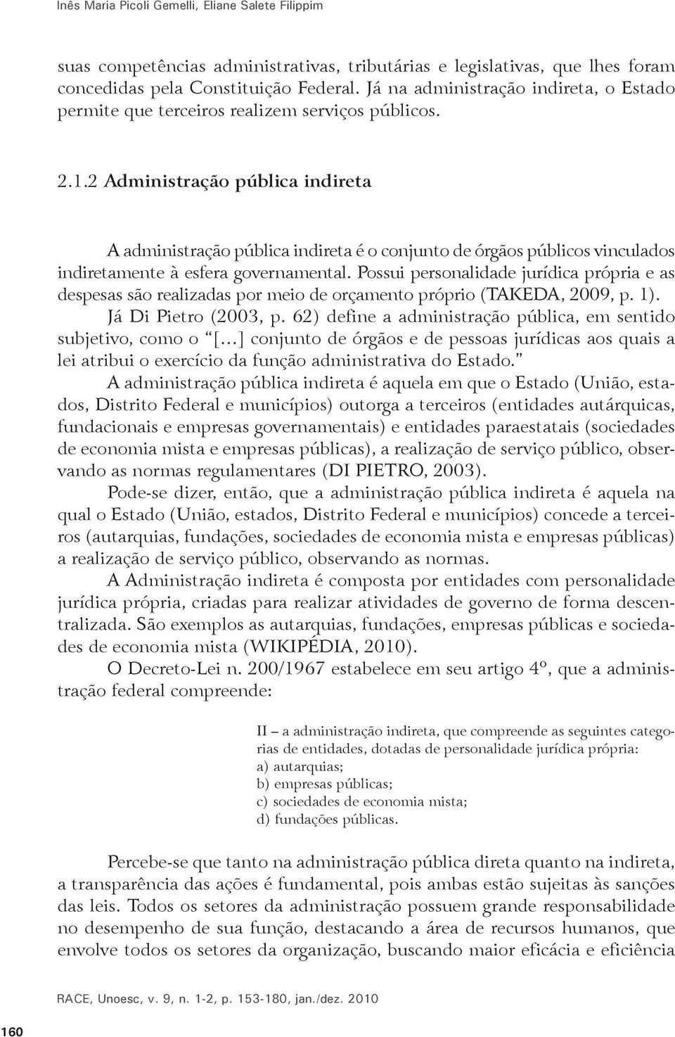 2 Administração pública indireta A administração pública indireta é o conjunto de órgãos públicos vinculados indiretamente à esfera governamental.