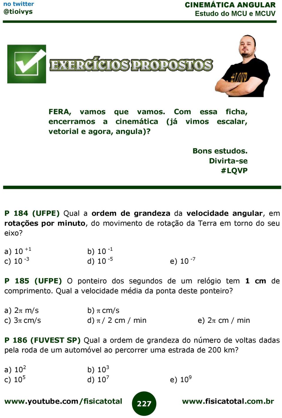 a) 10 +1 b) 10-1 c) 10-3 d) 10-5 e) 10-7 P 185 (UFPE) O ponteiro dos segundos de um relógio tem 1 cm de comprimento. Qual a velocidade média da ponta deste ponteiro?