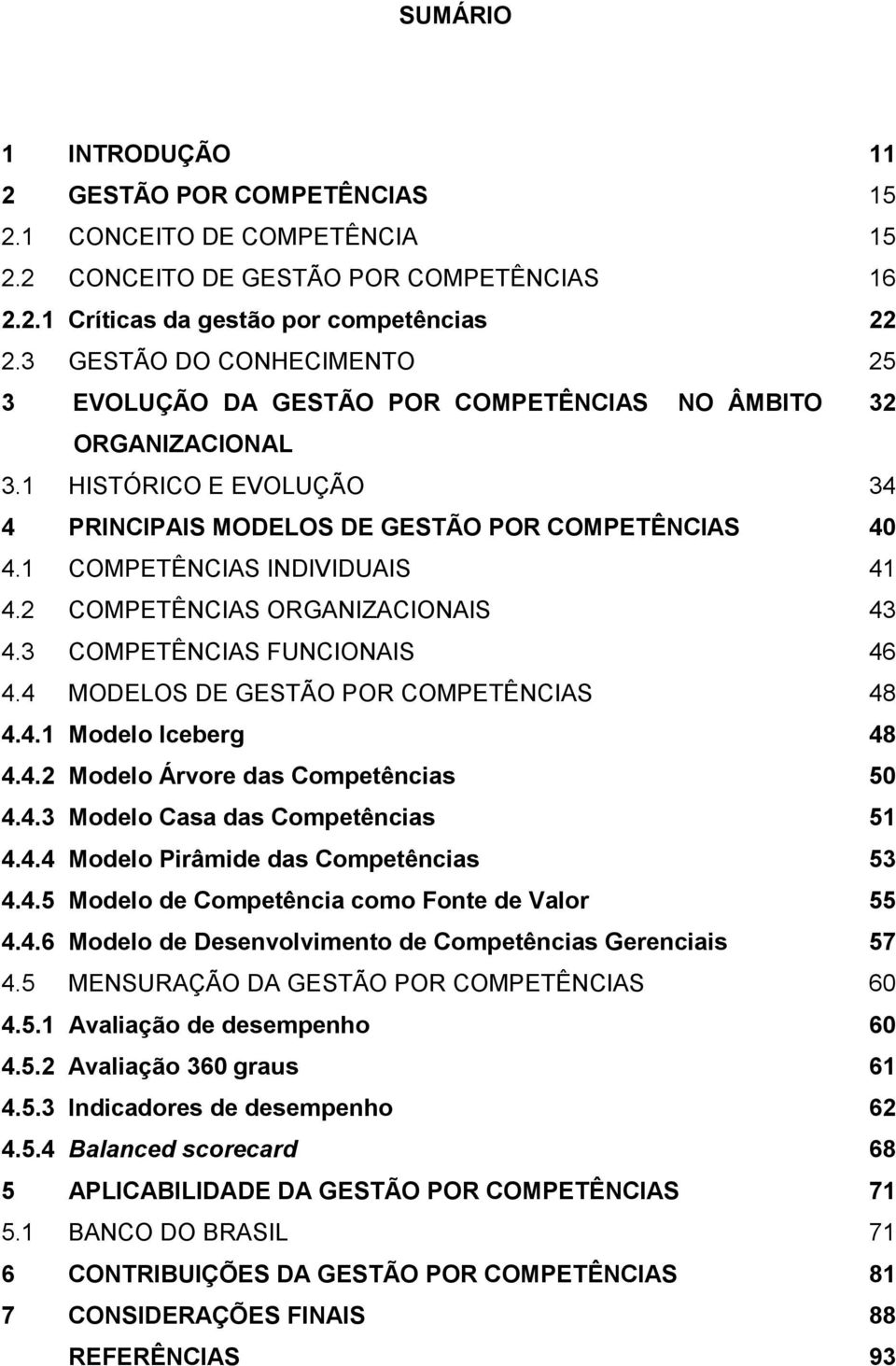 1 COMPETÊNCIAS INDIVIDUAIS 41 4.2 COMPETÊNCIAS ORGANIZACIONAIS 43 4.3 COMPETÊNCIAS FUNCIONAIS 46 4.4 MODELOS DE GESTÃO POR COMPETÊNCIAS 48 4.4.1 Modelo Iceberg 48 4.4.2 Modelo Árvore das Competências 50 4.