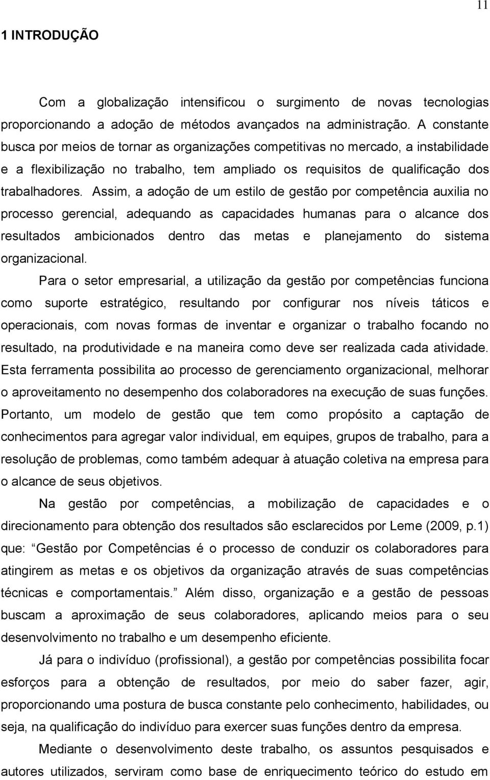 Assim, a adoção de um estilo de gestão por competência auxilia no processo gerencial, adequando as capacidades humanas para o alcance dos resultados ambicionados dentro das metas e planejamento do