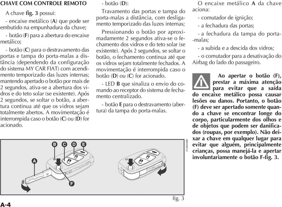 vidros sejam totalmente abertos. A movimentação é C D acionado.