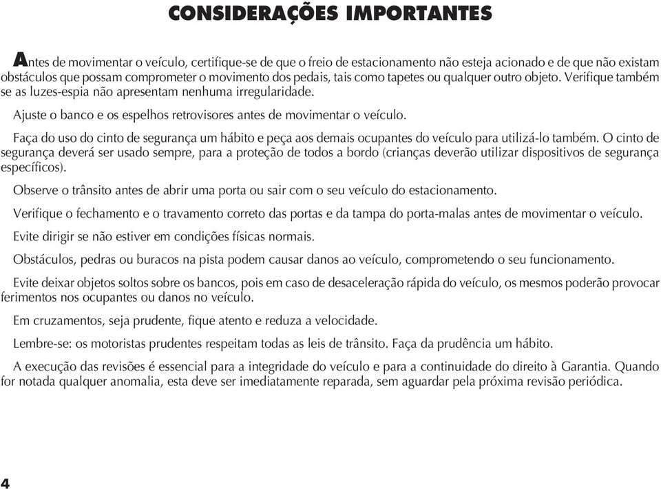 Faça do uso do cinto de segurança um hábito e peça aos demais ocupantes do veículo para utilizá-lo também.