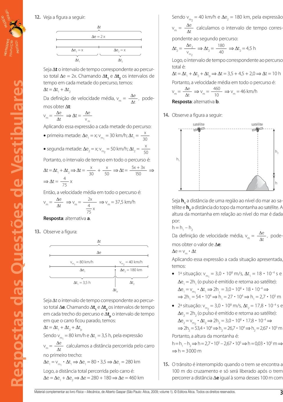 3 segunda etade: x; v 5 k/h; x 5 Portanto, o intervalo de tepo e todo o percurso é: + 4 75 x x 3 + x 5 5x +3x 5 Então, a velocidade édia e todo o percurso é: x v v v 4 37,5 k/h x 75 Resposta: