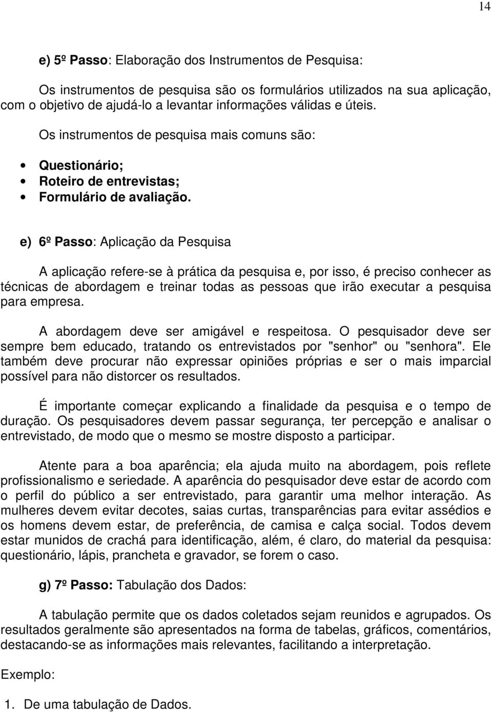 e) 6º Passo: Aplicação da Pesquisa A aplicação refere-se à prática da pesquisa e, por isso, é preciso conhecer as técnicas de abordagem e treinar todas as pessoas que irão executar a pesquisa para