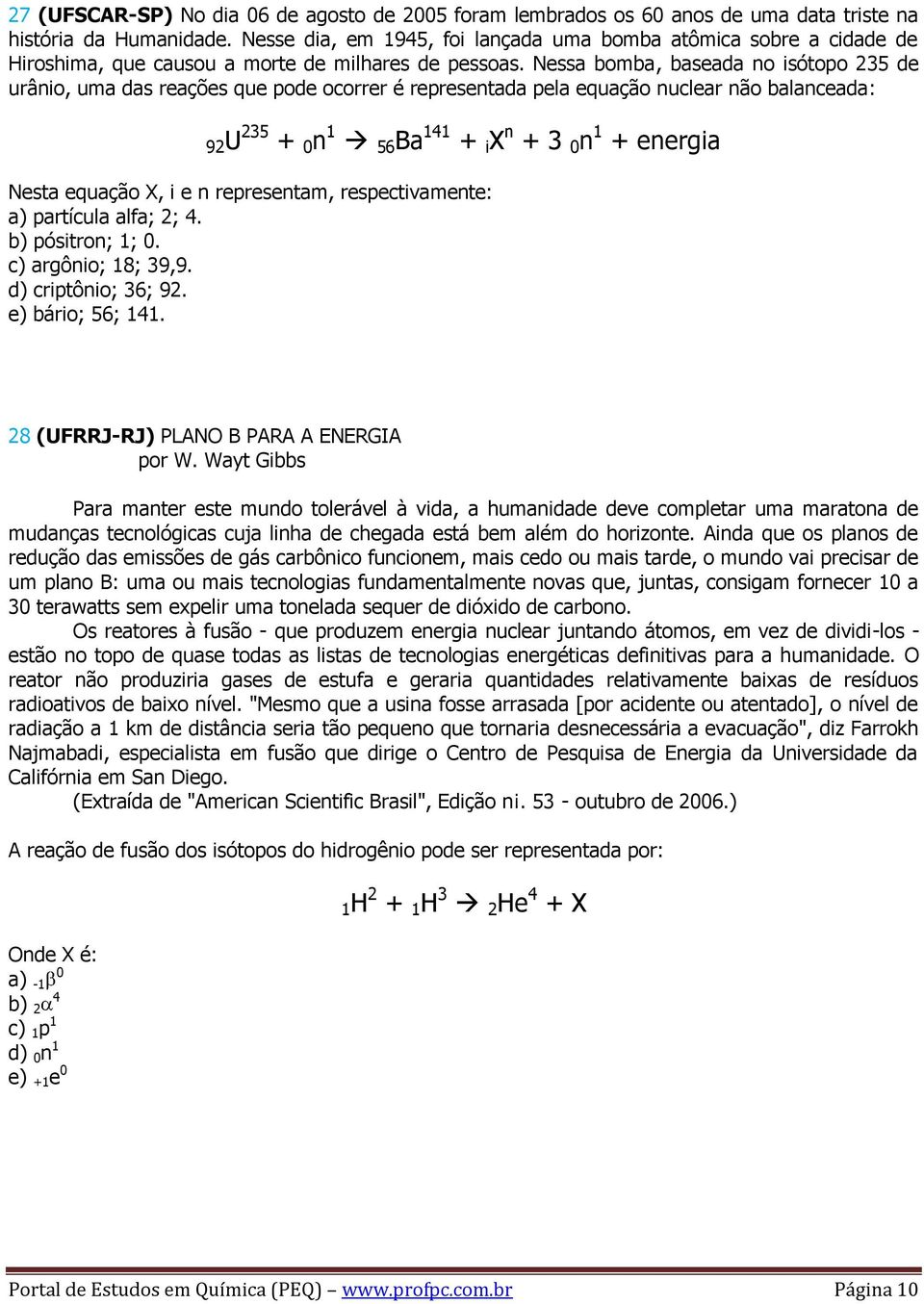 Nessa bomba, baseada no isótopo 235 de urânio, uma das reações que pode ocorrer é representada pela equação nuclear não balanceada: 92U 235 + 0 n 1 56 Ba 141 + i X n + 3 0 n 1 + energia Nesta equação