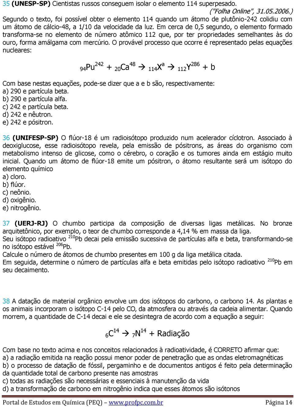 Em cerca de 0,5 segundo, o elemento formado transforma-se no elemento de número atômico 112 que, por ter propriedades semelhantes às do ouro, forma amálgama com mercúrio.