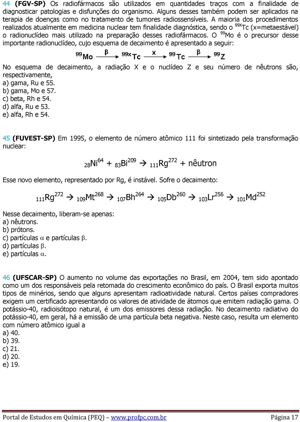 A maioria dos procedimentos realizados atualmente em medicina nuclear tem finalidade diagnóstica, sendo o 99X Tc (x=metaestável) o radionuclídeo mais utilizado na preparação desses radiofármacos.