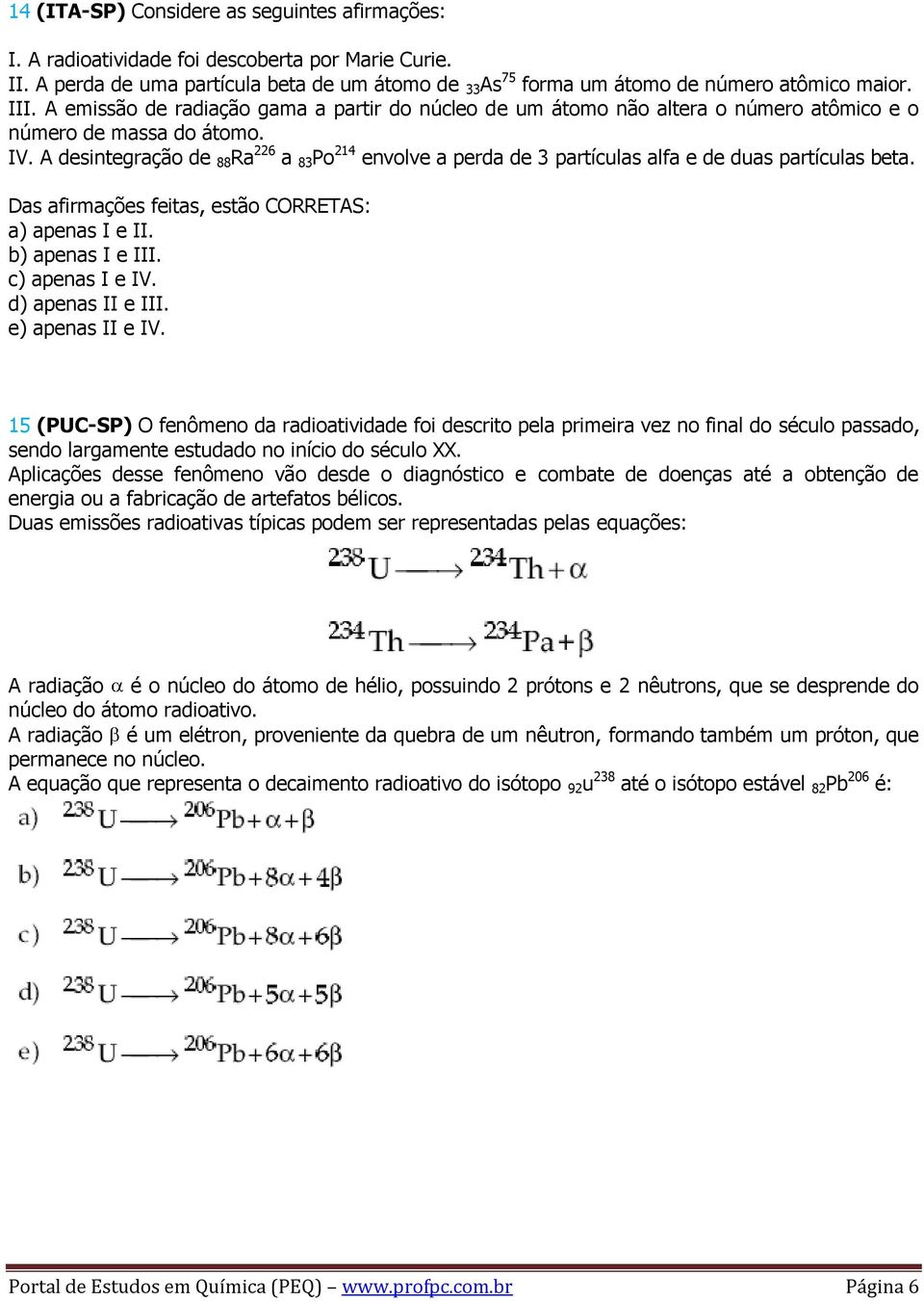 A desintegração de 88 Ra 226 a 83 Po 214 envolve a perda de 3 partículas alfa e de duas partículas beta. Das afirmações feitas, estão CORRETAS: a) apenas I e II. b) apenas I e III. c) apenas I e IV.