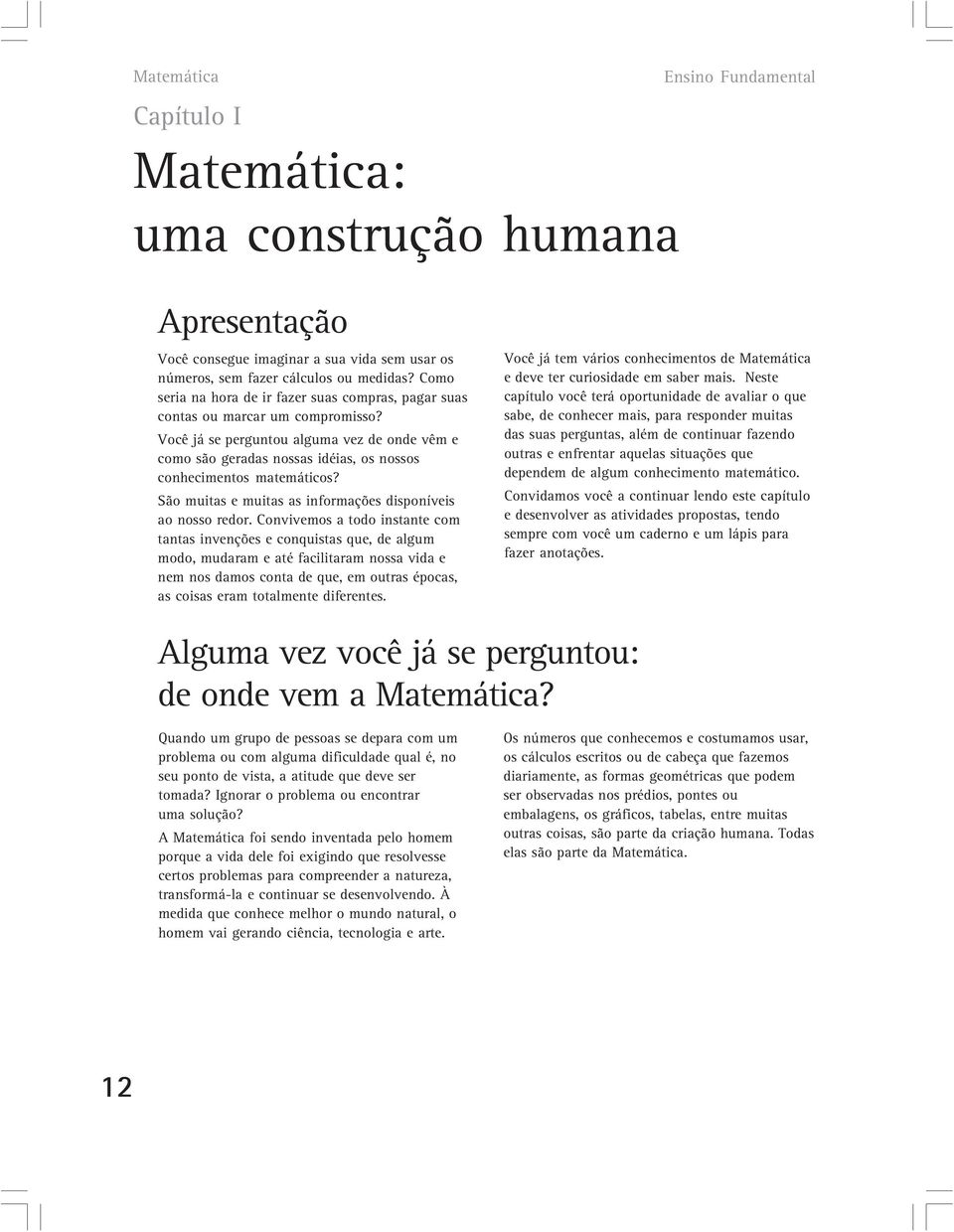 Você já se perguntou alguma vez de onde vêm e como são geradas nossas idéias, os nossos conhecimentos matemáticos? São muitas e muitas as informações disponíveis ao nosso redor.