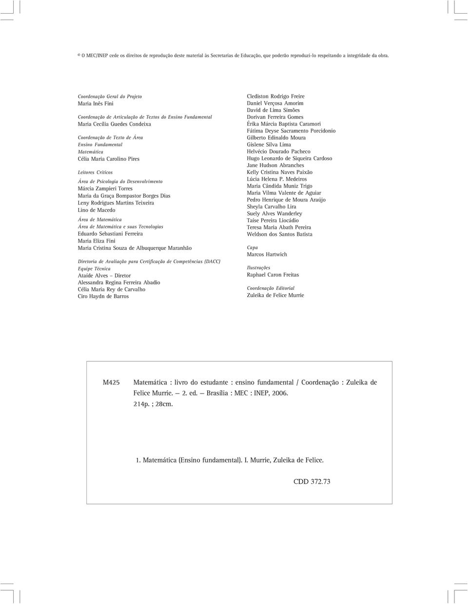 Maria Carolino Pires Leitores Críticos Área de Psicologia do Desenvolvimento Márcia Zampieri Torres Maria da Graça Bompastor Borges Dias Leny Rodrigues Martins Teixeira Lino de Macedo Área de