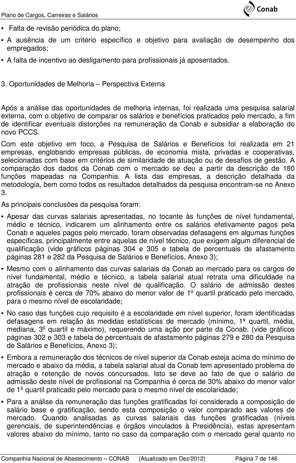 Oportunidades de Melhoria Perspectiva Externa Após a análise das oportunidades de melhoria internas, foi realizada uma pesquisa salarial externa, com o objetivo de comparar os salários e benefícios