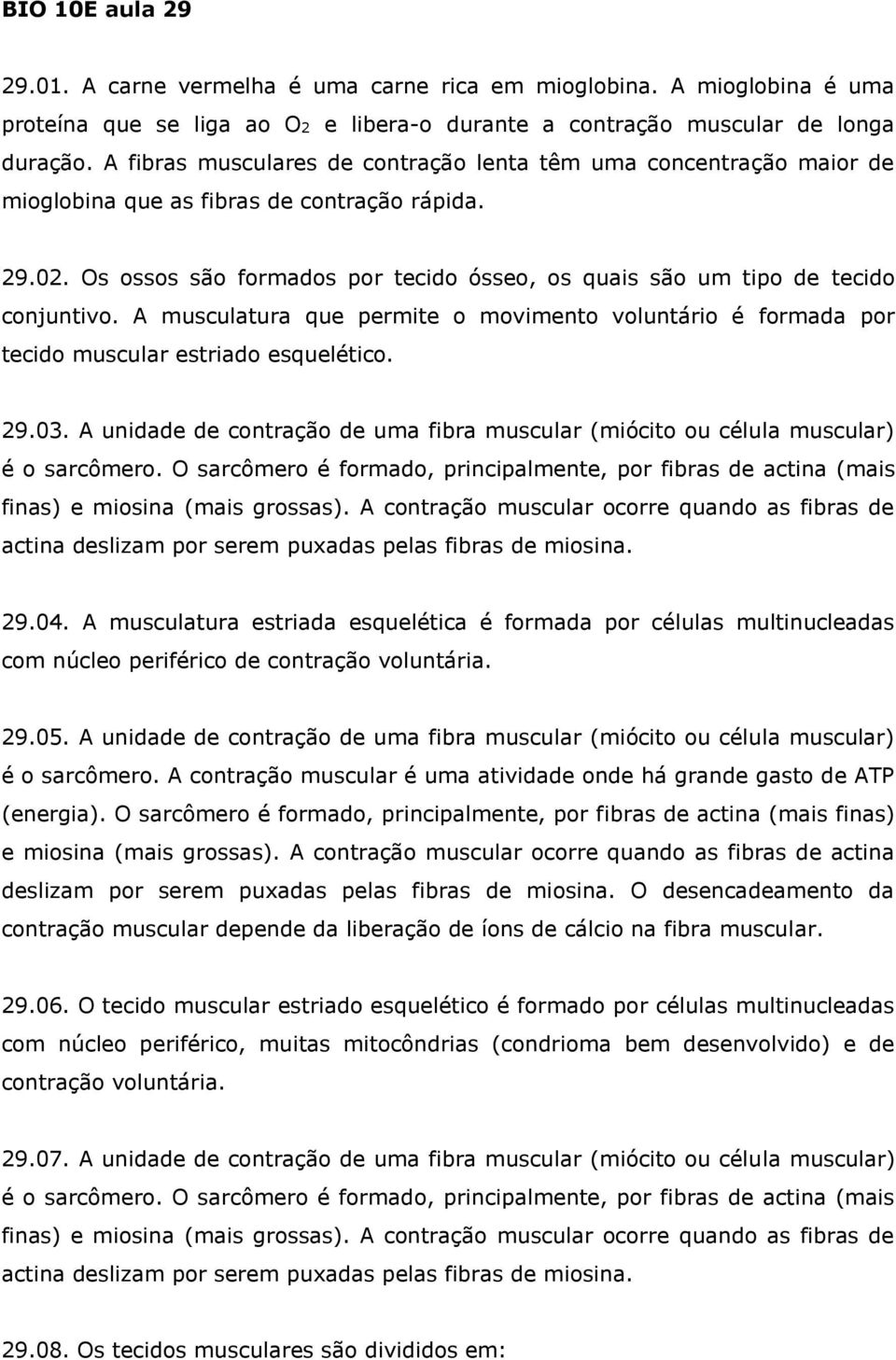 Os ossos são formados por tecido ósseo, os quais são um tipo de tecido conjuntivo. A musculatura que permite o movimento voluntário é formada por tecido muscular estriado esquelético. 29.03.