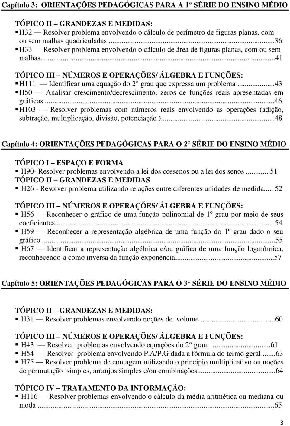 ..41 TÓPICO III NÚMEROS E OPERAÇÕES/ ÁLGEBRA E FUNÇÕES: H111 Identificar uma equação do 2 grau que expressa um problema.