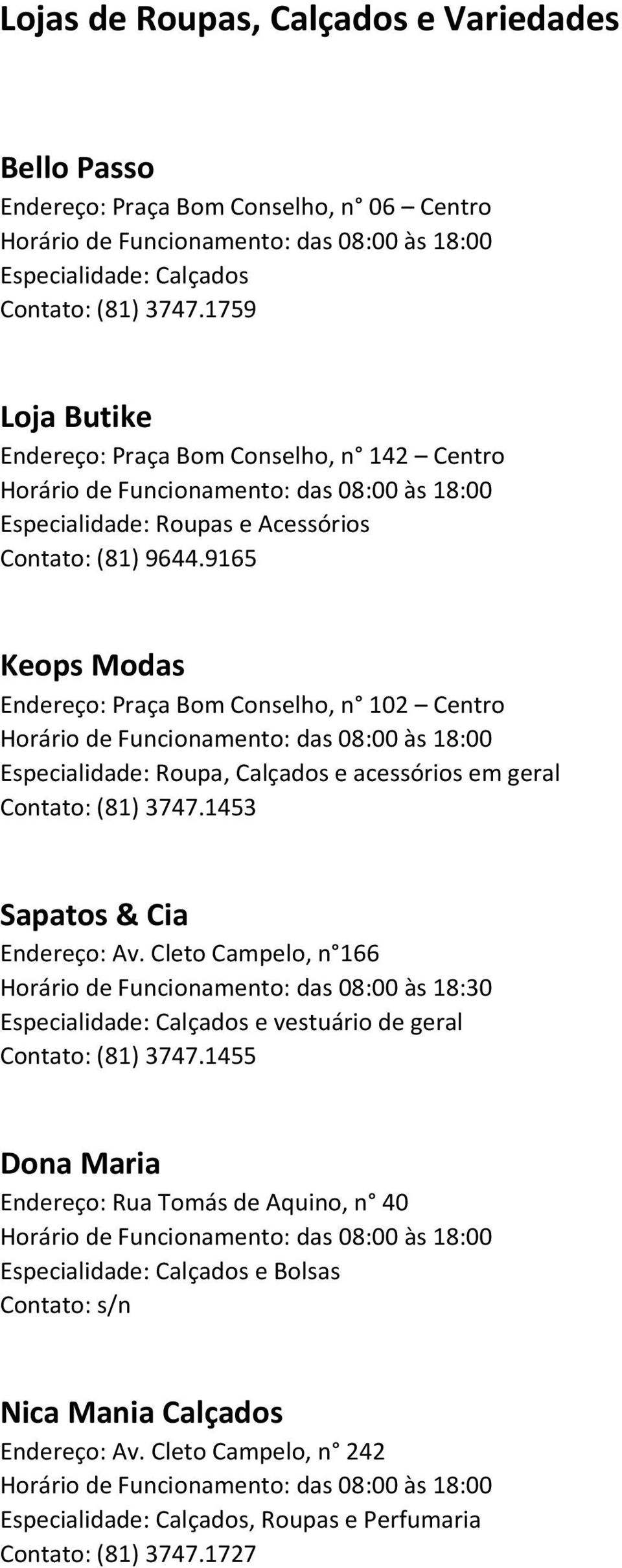 9165 Keops Modas Endereço: Praça Bom Conselho, n 102 Centro Especialidade: Roupa, Calçados e acessórios em geral Contato: (81) 3747.1453 Sapatos & Cia Endereço: Av.