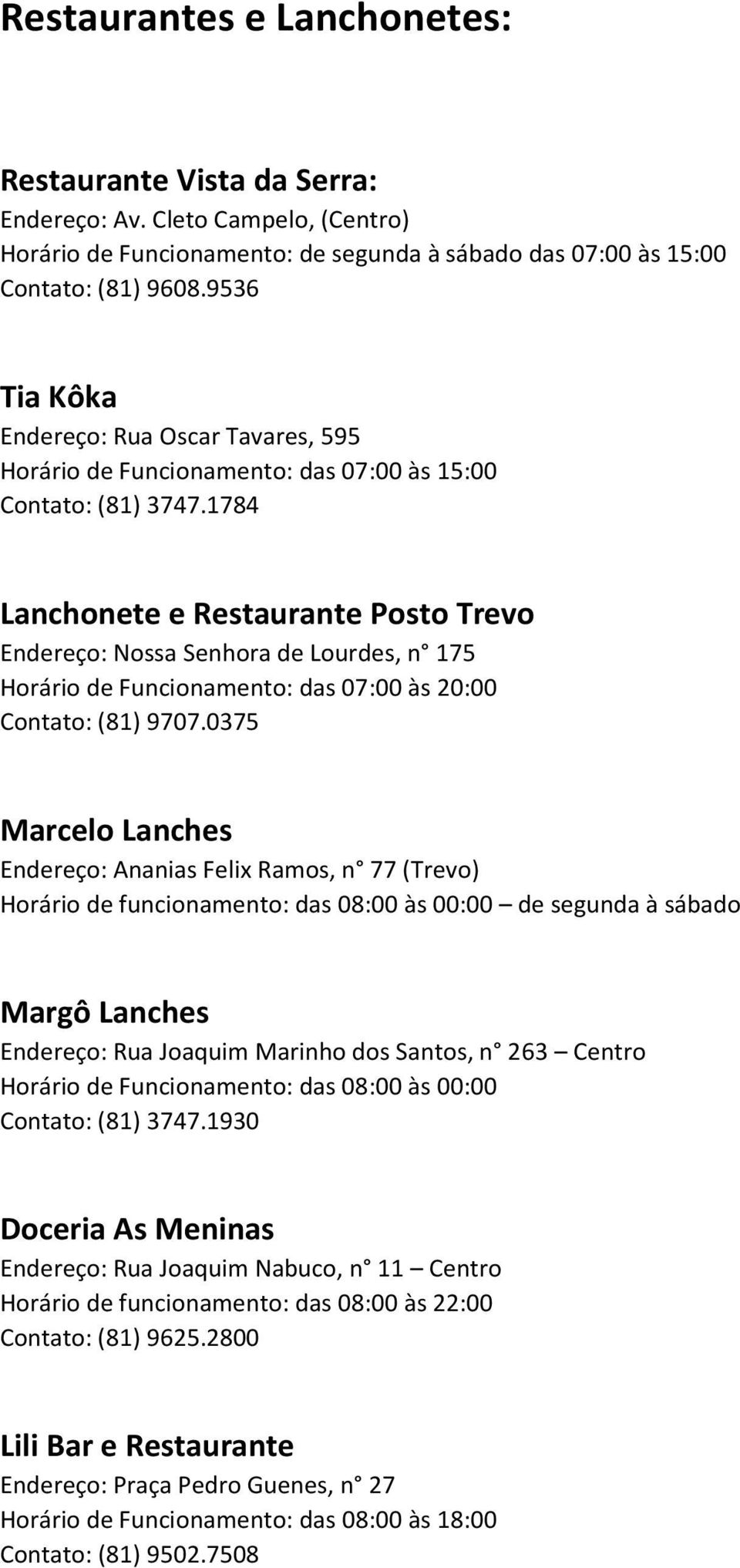 1784 Lanchonete e Restaurante Posto Trevo Endereço: Nossa Senhora de Lourdes, n 175 Horário de Funcionamento: das 07:00 às 20:00 Contato: (81) 9707.