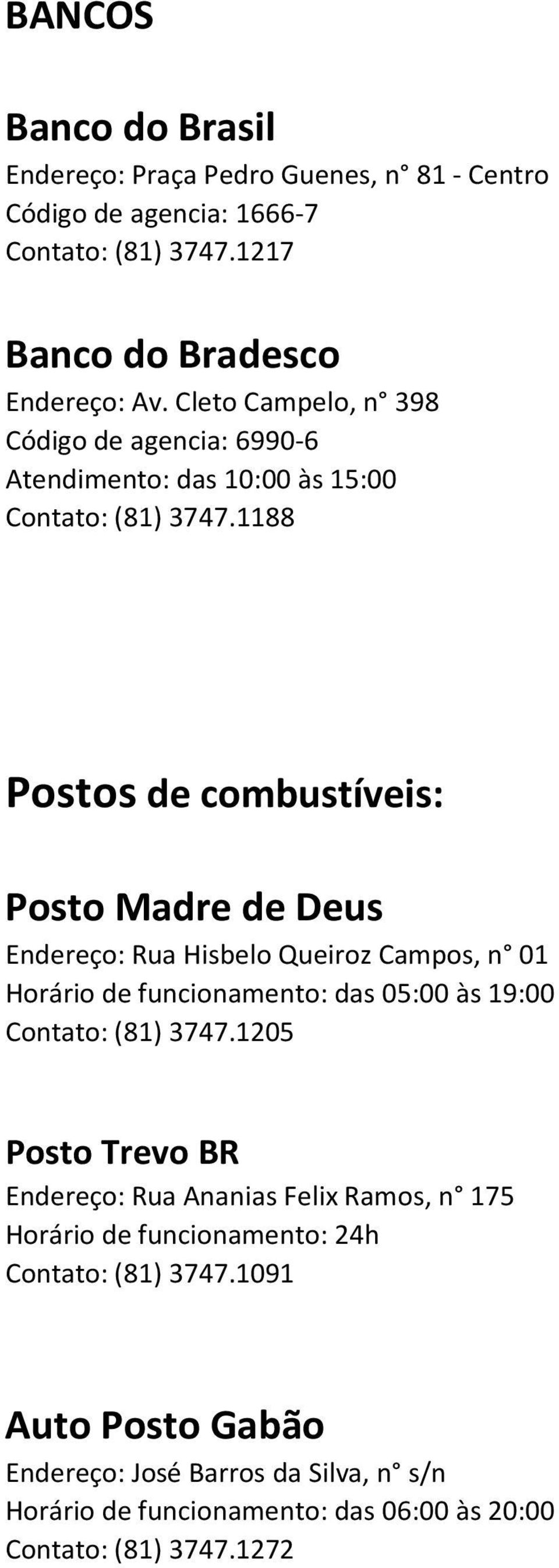 1188 Postos de combustíveis: Posto Madre de Deus Endereço: Rua Hisbelo Queiroz Campos, n 01 Horário de funcionamento: das 05:00 às 19:00 Contato: (81) 3747.