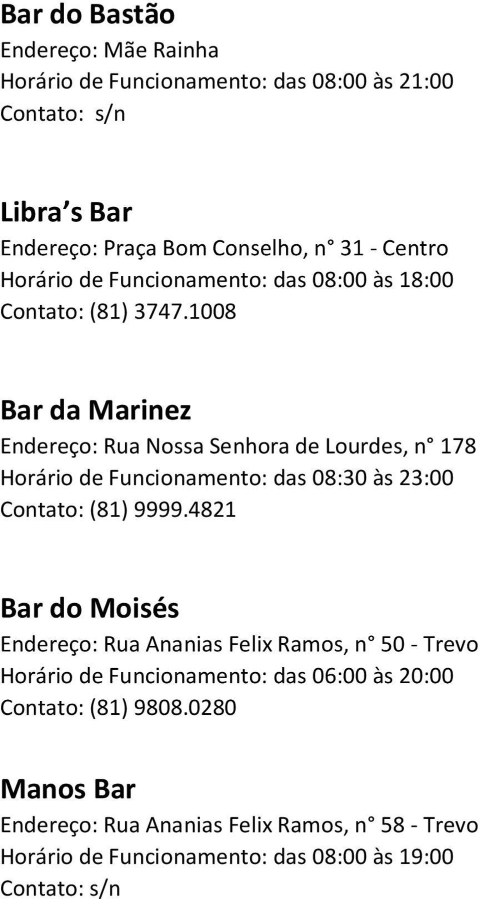 1008 Bar da Marinez Endereço: Rua Nossa Senhora de Lourdes, n 178 Horário de Funcionamento: das 08:30 às 23:00 Contato: (81) 9999.