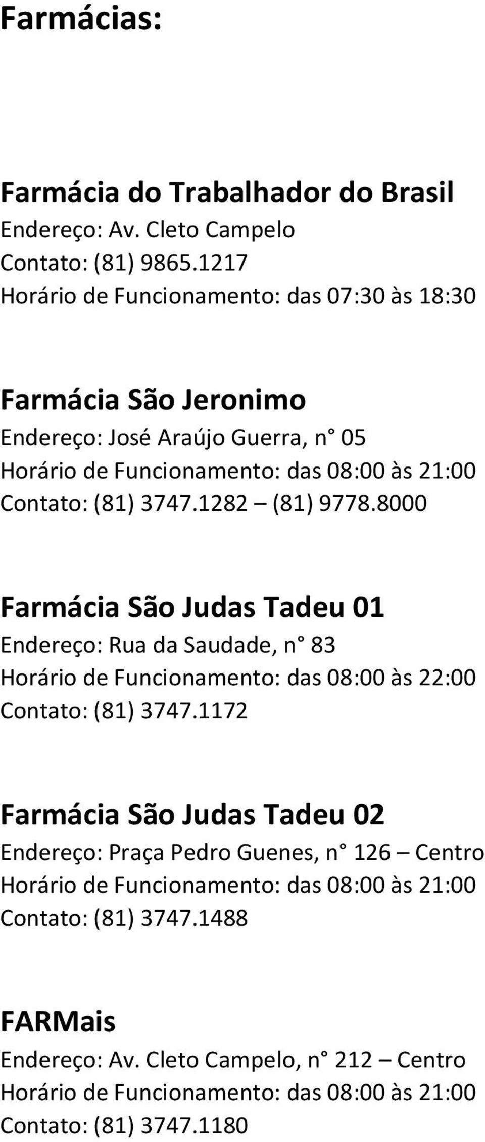3747.1282 (81) 9778.8000 Farmácia São Judas Tadeu 01 Endereço: Rua da Saudade, n 83 Horário de Funcionamento: das 08:00 às 22:00 Contato: (81) 3747.