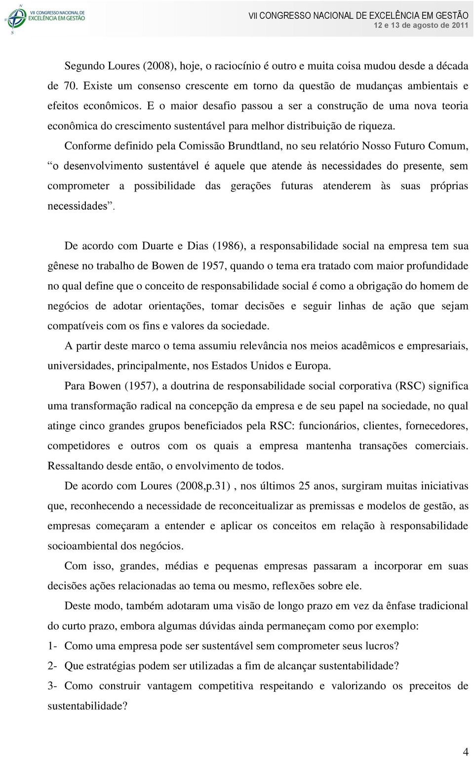 Conforme definido pela Comissão Brundtland, no seu relatório Nosso Futuro Comum, o desenvolvimento sustentável é aquele que atende às necessidades do presente, sem comprometer a possibilidade das