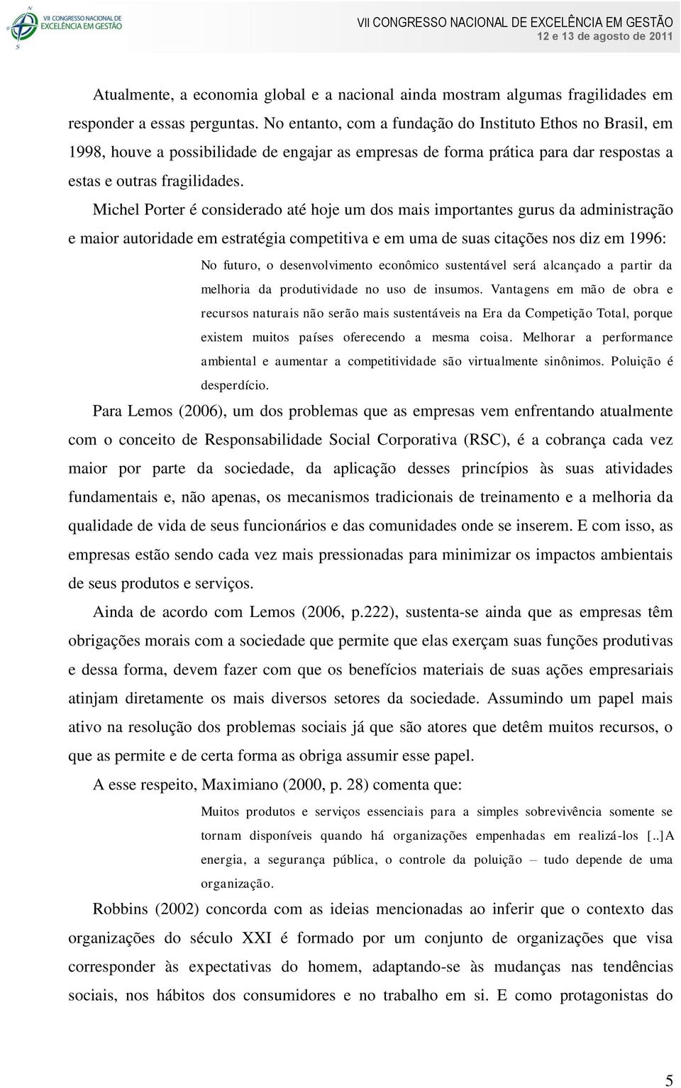 Michel Porter é considerado até hoje um dos mais importantes gurus da administração e maior autoridade em estratégia competitiva e em uma de suas citações nos diz em 1996: No futuro, o