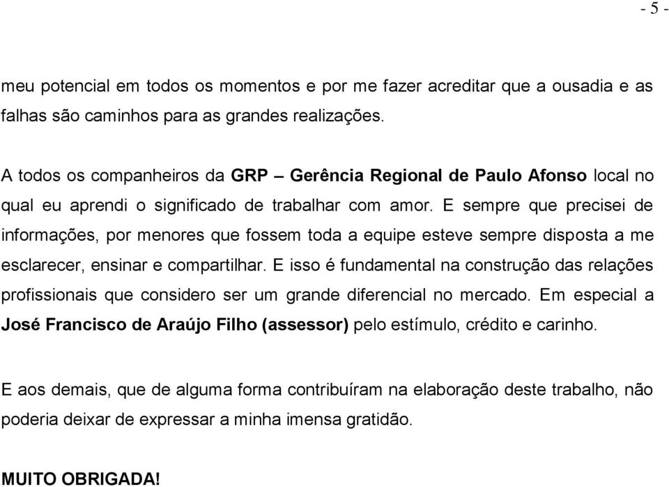 E sempre que precisei de informações, por menores que fossem toda a equipe esteve sempre disposta a me esclarecer, ensinar e compartilhar.