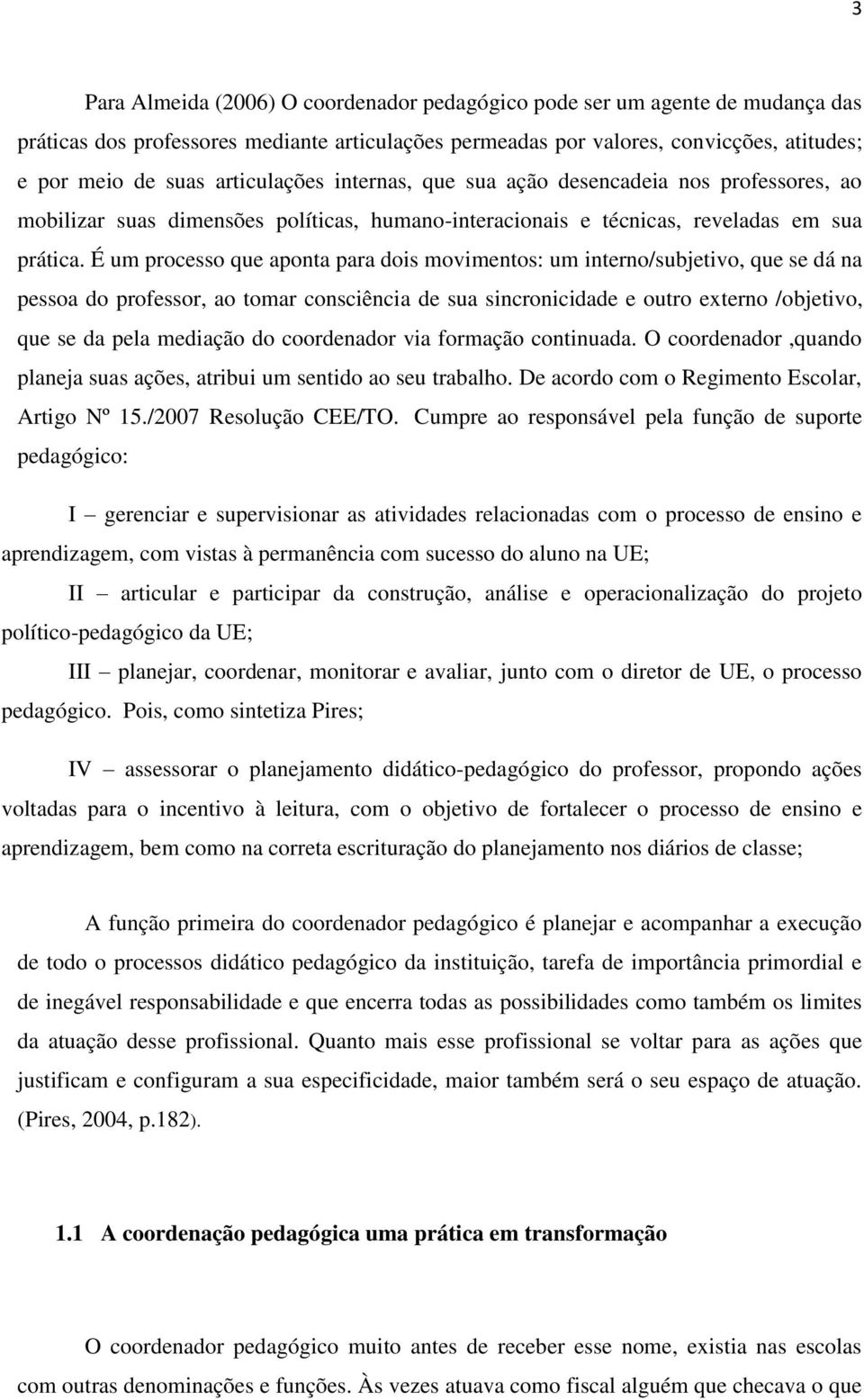 É um processo que aponta para dois movimentos: um interno/subjetivo, que se dá na pessoa do professor, ao tomar consciência de sua sincronicidade e outro externo /objetivo, que se da pela mediação do