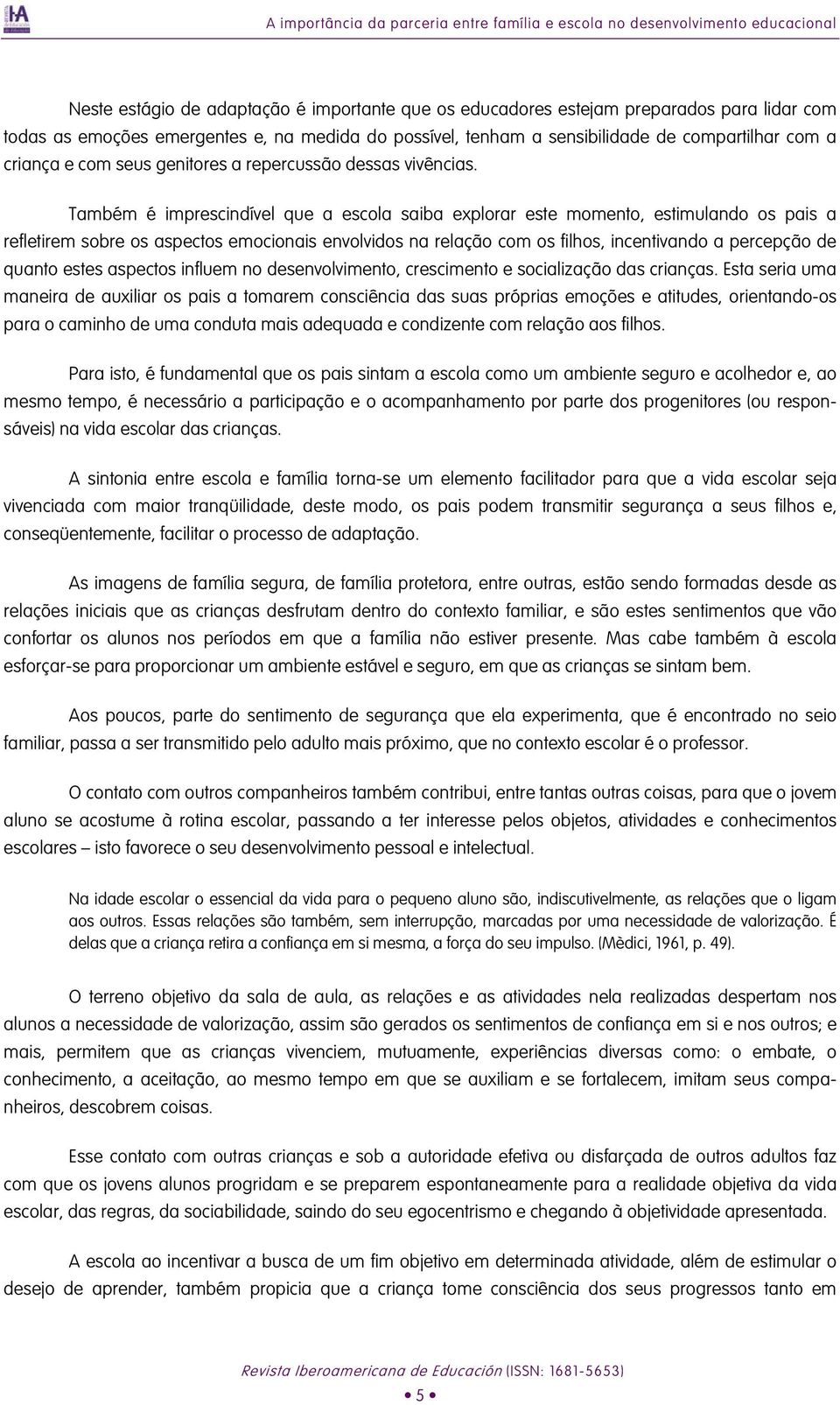 Também é imprescindível que a escola saiba explorar este momento, estimulando os pais a refletirem sobre os aspectos emocionais envolvidos na relação com os filhos, incentivando a percepção de quanto