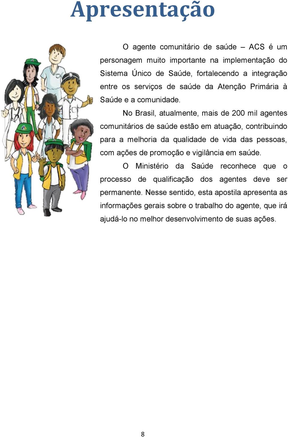 No Brasil, atualmente, mais de 200 mil agentes comunitários de saúde estão em atuação, contribuindo para a melhoria da qualidade de vida das pessoas, com ações de