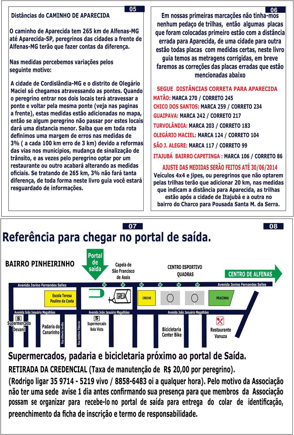 Quando o peregrino entrar nos dois locais terá atravessar a ponte e voltar pela mesma ponte (veja nas paginas a frente), estas medidas estão adicionadas no mapa, então se algum peregrino não passar