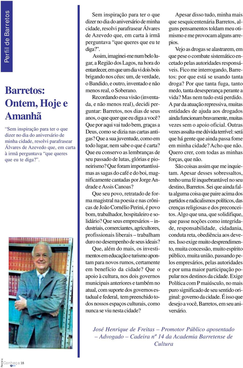 . Assim, imaginei-me num belo lugar, a Região dos Lagos, na hora do entardecer, em que um dia vi dois bois brigando nos céus: um, de verdade, o Bandido, e outro, inventado e não menos real, o Soberano.