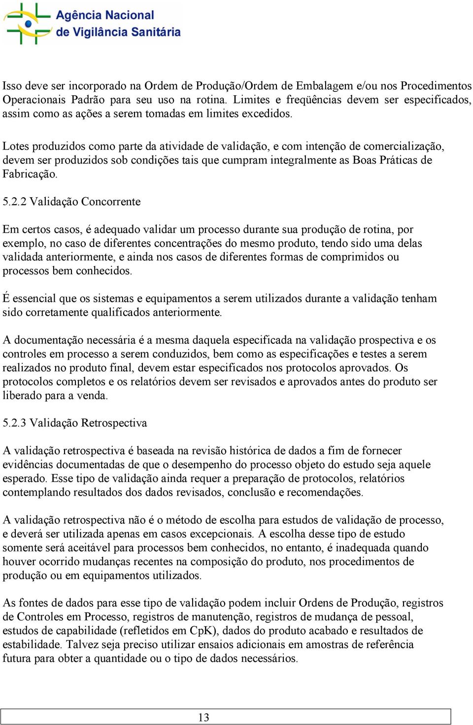 Lotes produzidos como parte da atividade de validação, e com intenção de comercialização, devem ser produzidos sob condições tais que cumpram integralmente as Boas Práticas de Fabricação. 5.2.