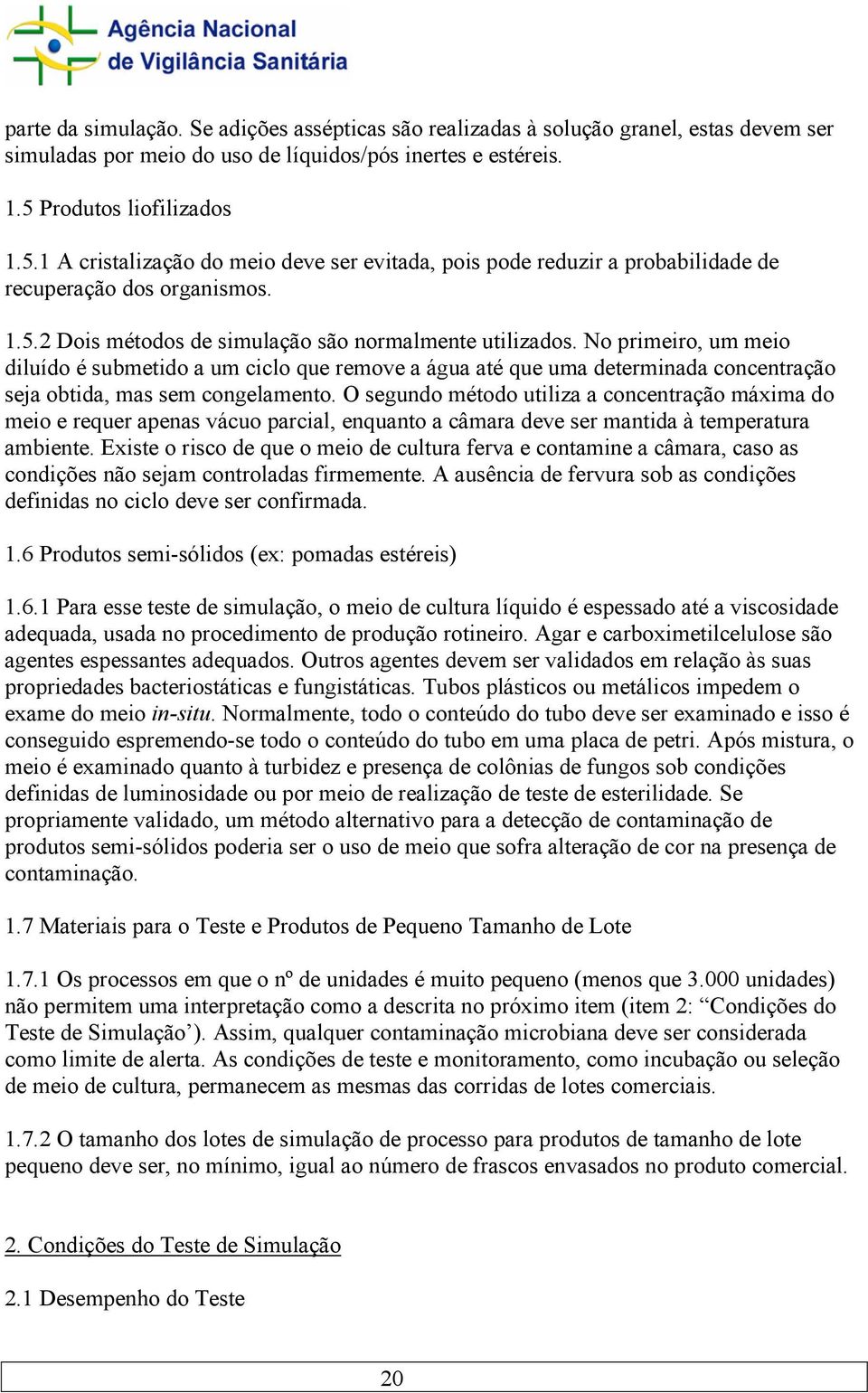 No primeiro, um meio diluído é submetido a um ciclo que remove a água até que uma determinada concentração seja obtida, mas sem congelamento.