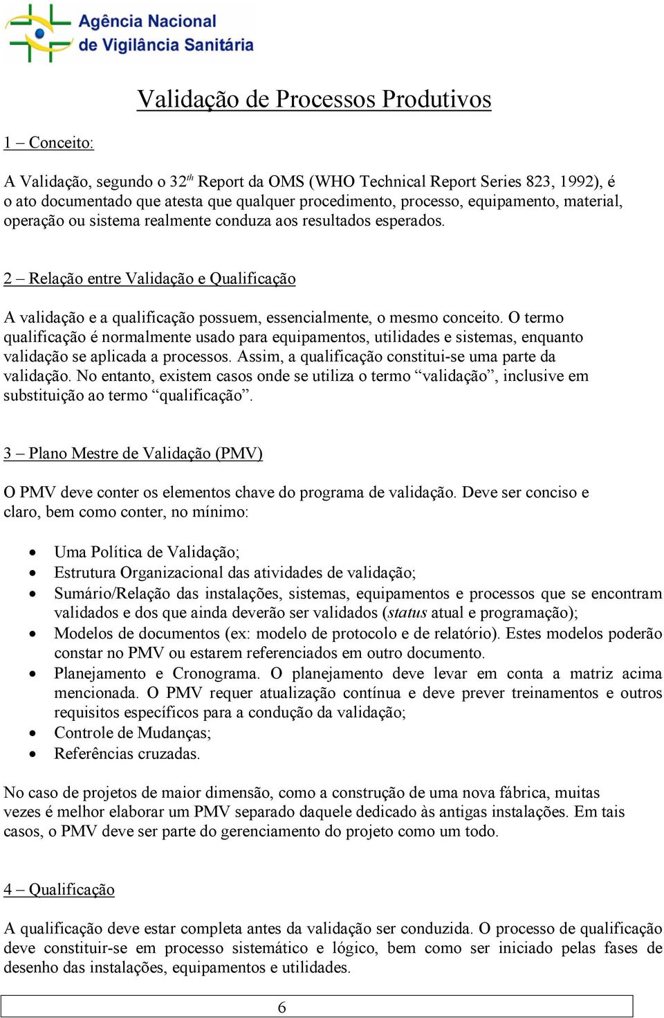 O termo qualificação é normalmente usado para equipamentos, utilidades e sistemas, enquanto validação se aplicada a processos. Assim, a qualificação constitui-se uma parte da validação.