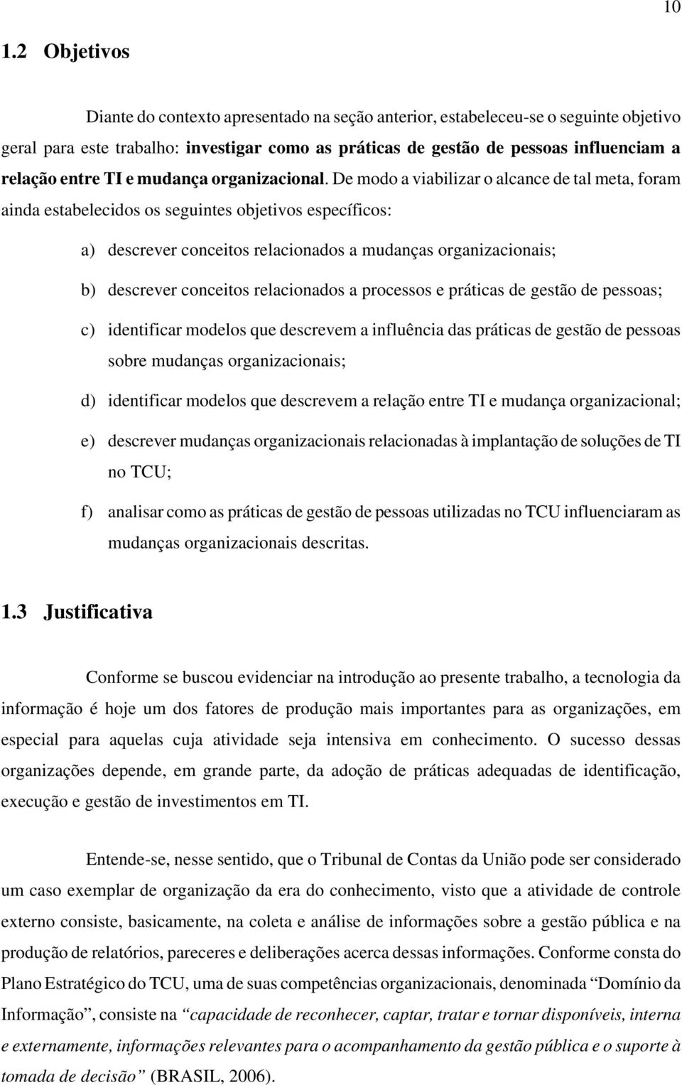 De modo a viabilizar o alcance de tal meta, foram ainda estabelecidos os seguintes objetivos específicos: a) descrever conceitos relacionados a mudanças organizacionais; b) descrever conceitos