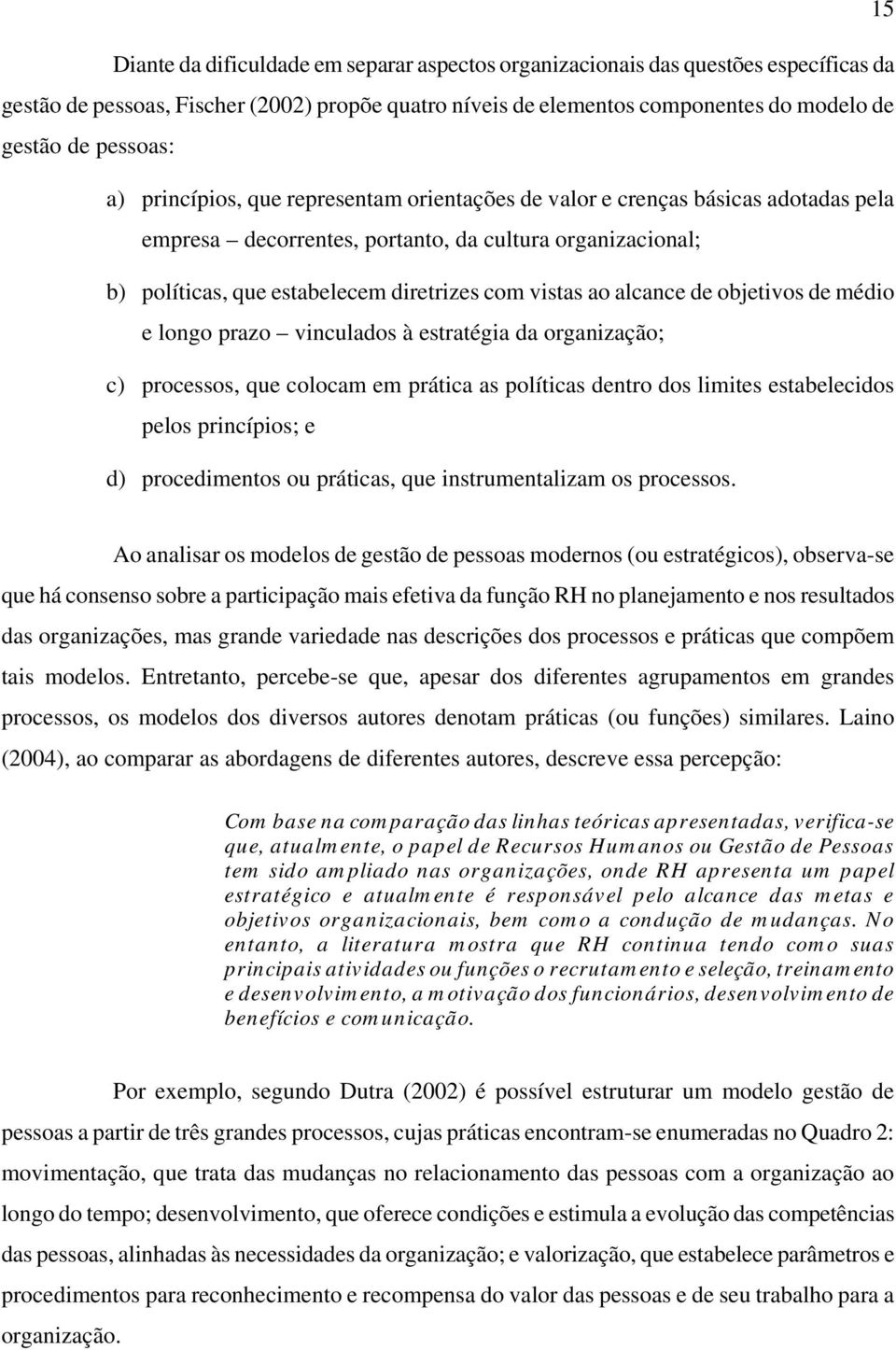 vistas ao alcance de objetivos de médio e longo prazo vinculados à estratégia da organização; c) processos, que colocam em prática as políticas dentro dos limites estabelecidos pelos princípios; e d)