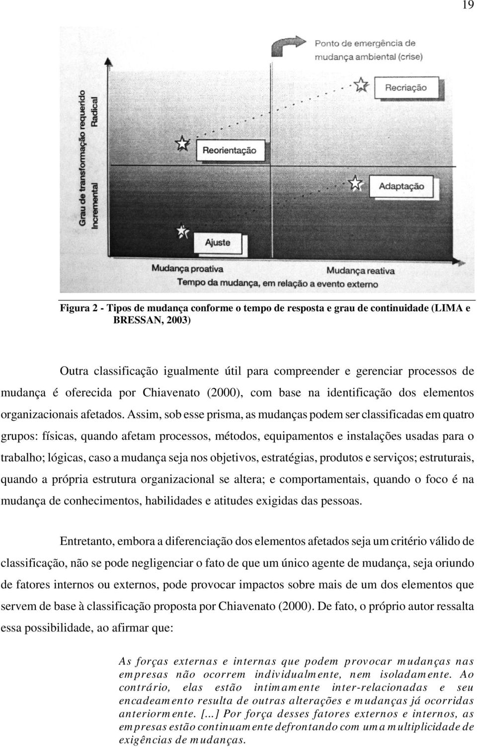 Assim, sob esse prisma, as mudanças podem ser classificadas em quatro grupos: físicas, quando afetam processos, métodos, equipamentos e instalações usadas para o trabalho; lógicas, caso a mudança