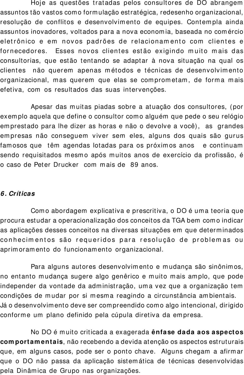 Esses novos clientes estão exigindo muito mais das consultorias, que estão tentando se adaptar à nova situação na qual os clientes não querem apenas métodos e técnicas de desenvolvimento