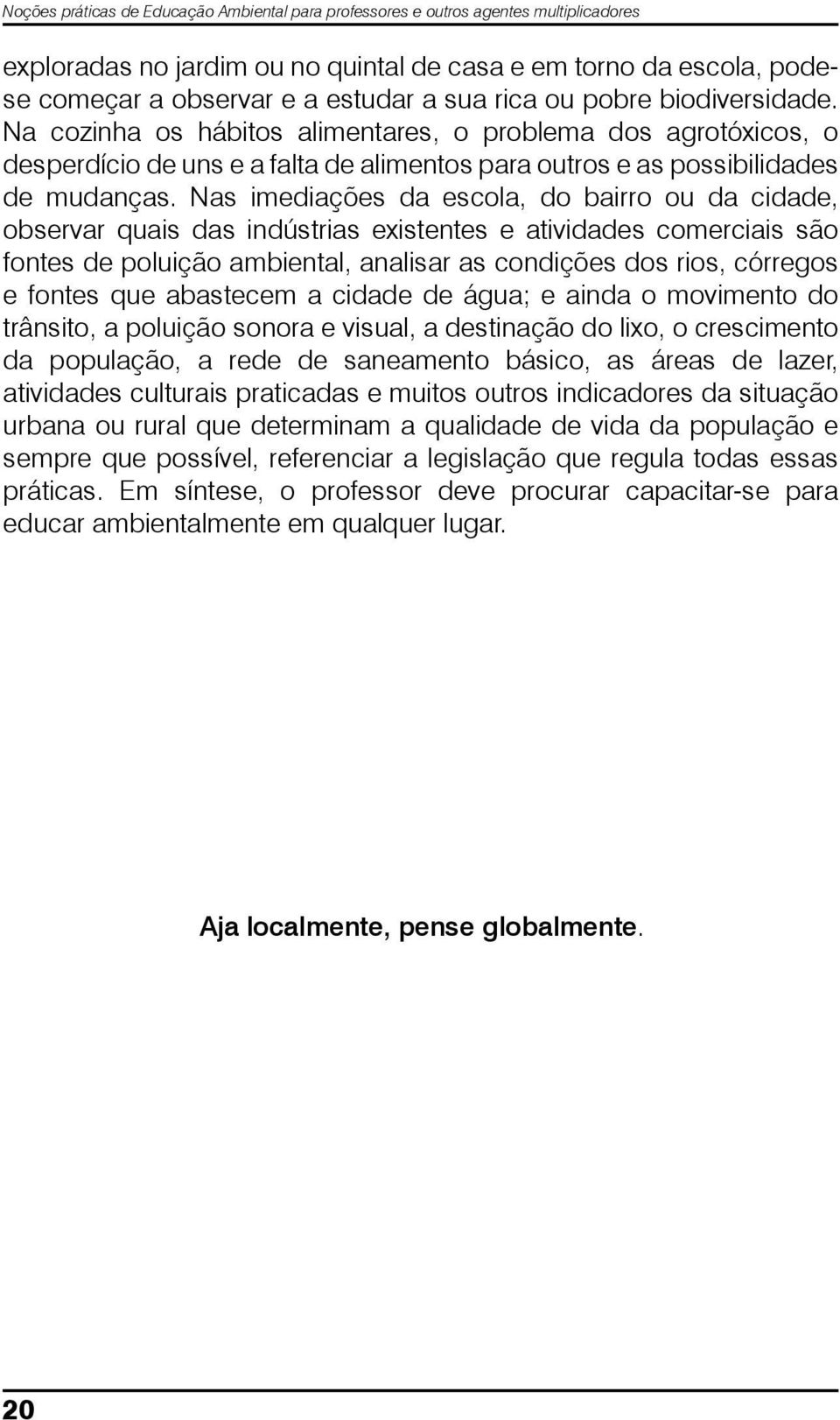 Nas imediações da escola, do bairro ou da cidade, observar quais das indústrias existentes e atividades comerciais são fontes de poluição ambiental, analisar as condições dos rios, córregos e fontes