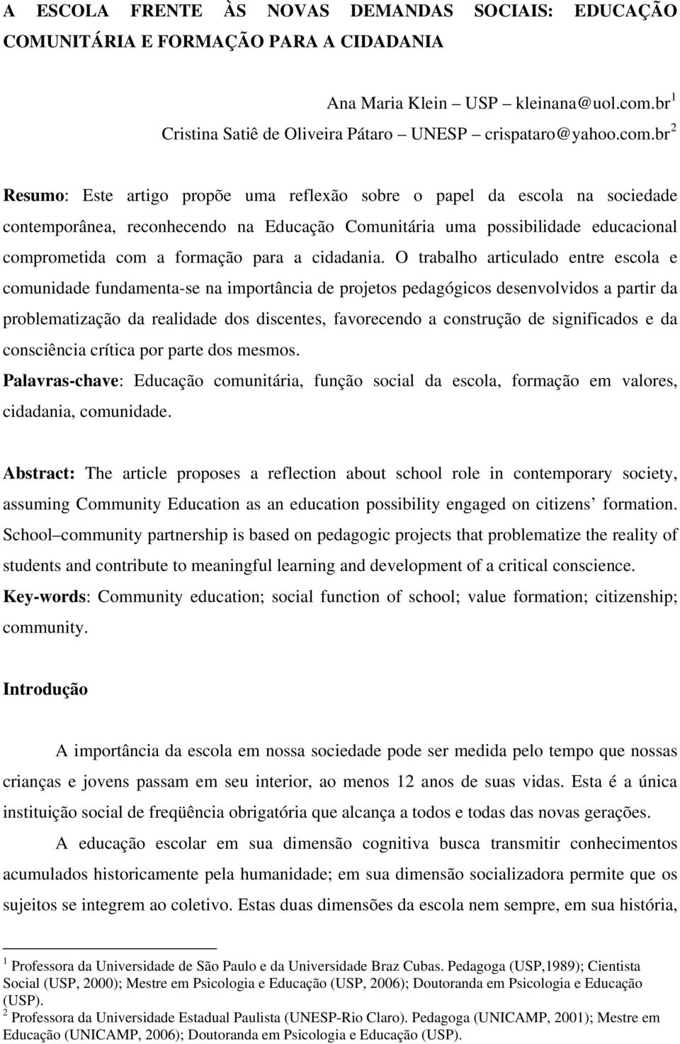 br 2 Resumo: Este artigo propõe uma reflexão sobre o papel da escola na sociedade contemporânea, reconhecendo na Educação Comunitária uma possibilidade educacional comprometida com a formação para a