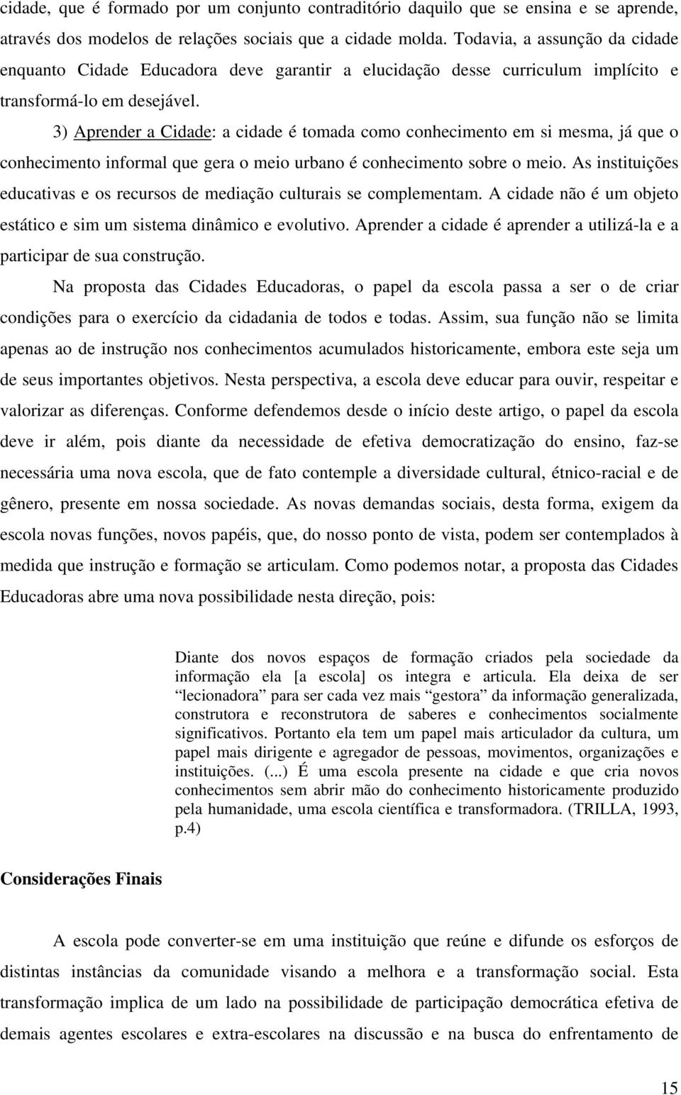 3) Aprender a Cidade: a cidade é tomada como conhecimento em si mesma, já que o conhecimento informal que gera o meio urbano é conhecimento sobre o meio.