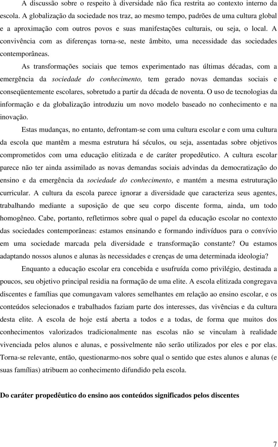 A convivência com as diferenças torna-se, neste âmbito, uma necessidade das sociedades contemporâneas.