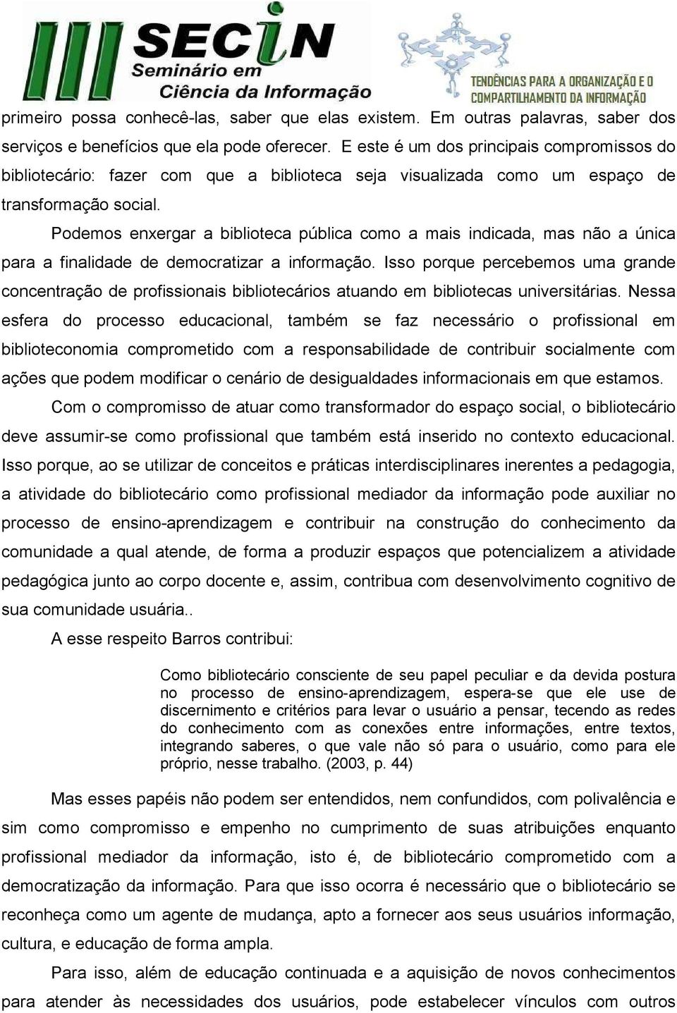 Podemos enxergar a biblioteca pública como a mais indicada, mas não a única para a finalidade de democratizar a informação.